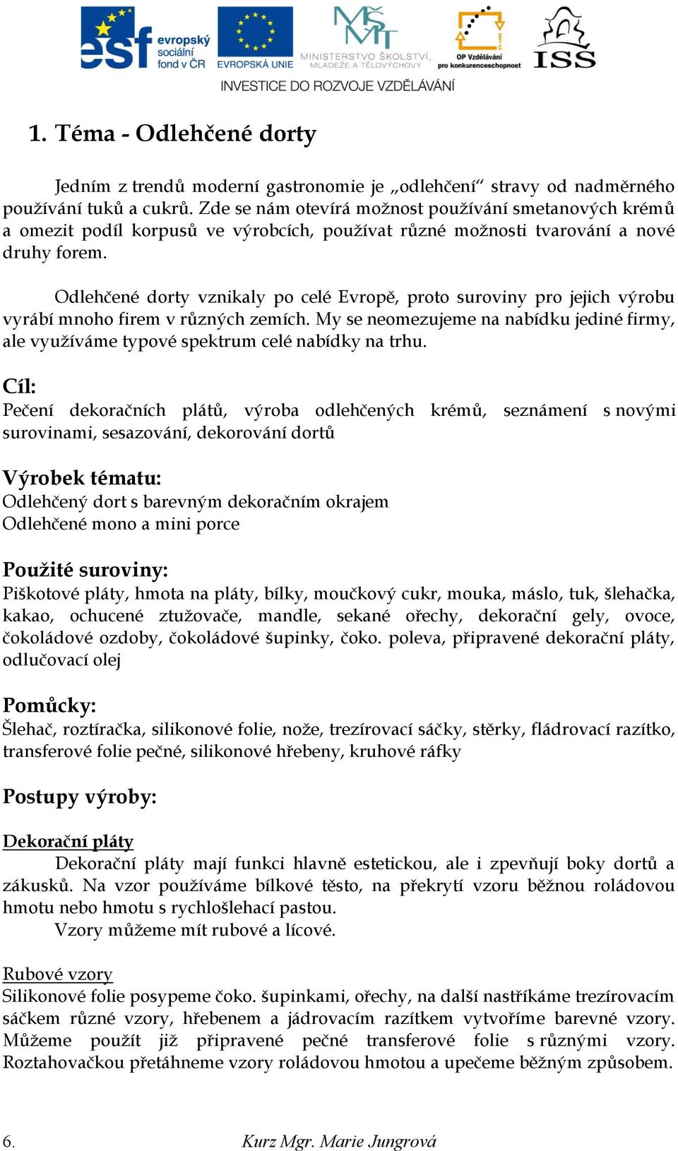 Odlehčené dorty vznikaly po celé Evropě, proto suroviny pro jejich výrobu vyrábí mnoho firem v různých zemích.