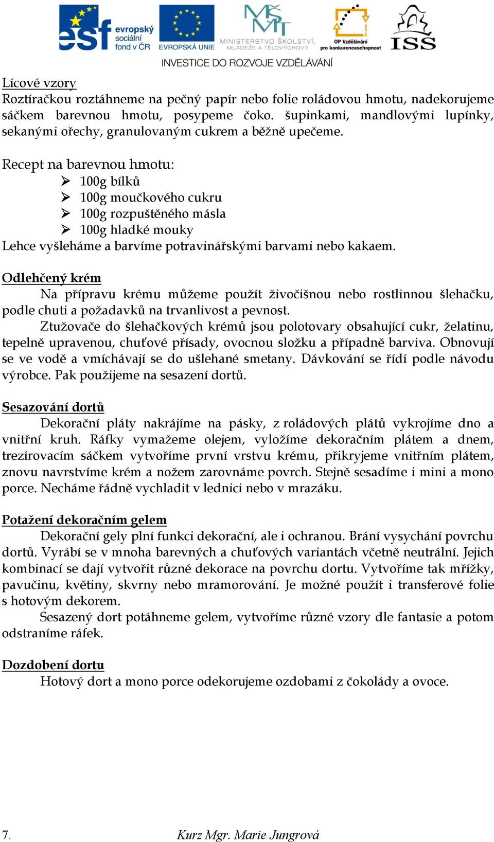 Recept na barevnou hmotu: 100g bílků 100g moučkového cukru 100g rozpuštěného másla 100g hladké mouky Lehce vyšleháme a barvíme potravinářskými barvami nebo kakaem.