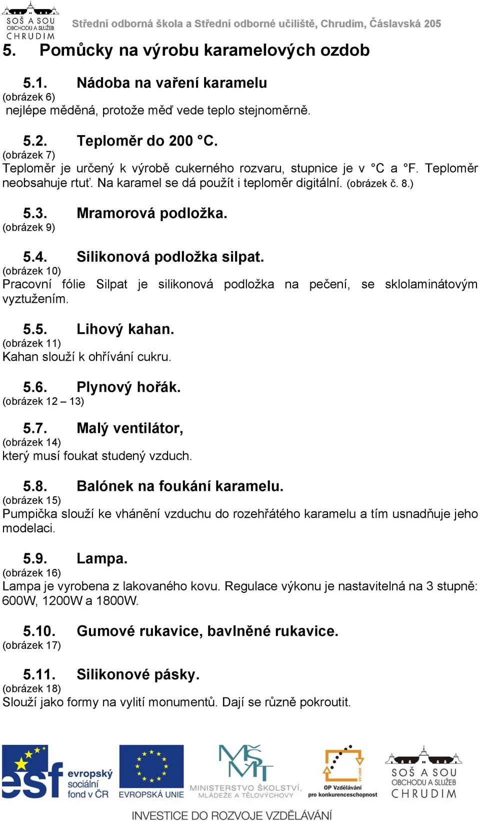 (obrázek 9) 5.4. Silikonová podložka silpat. (obrázek 10) Pracovní fólie Silpat je silikonová podložka na pečení, se sklolaminátovým vyztužením. 5.5. Lihový kahan.