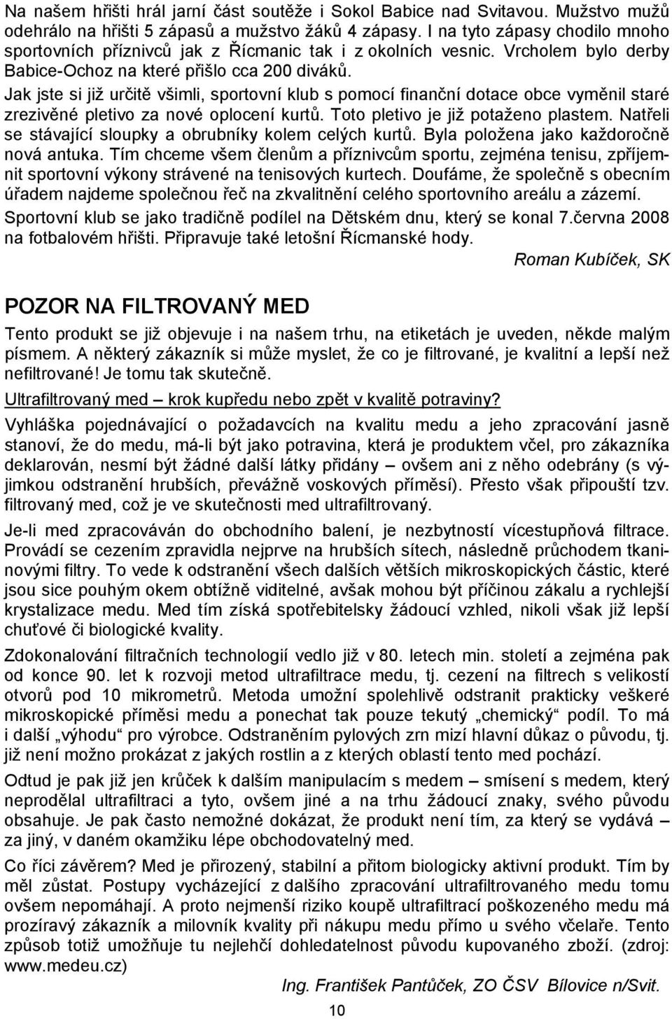 Jak jste si již určitě všimli, sportovní klub s pomocí finanční dotace obce vyměnil staré zrezivěné pletivo za nové oplocení kurtů. Toto pletivo je již potaženo plastem.