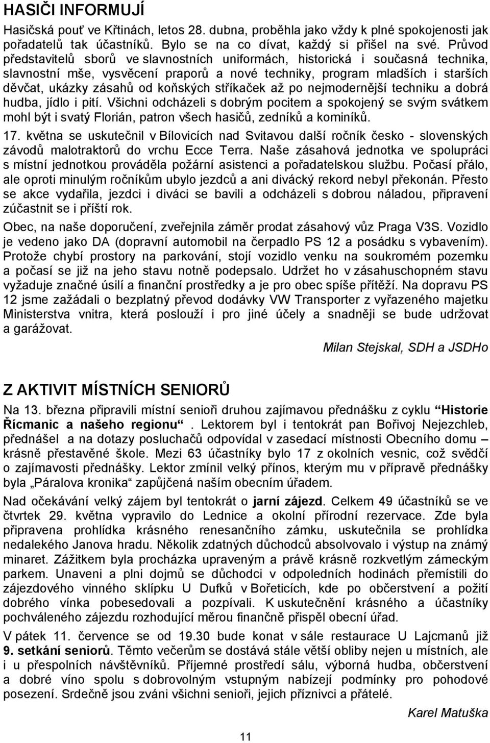 stříkaček až po nejmodernější techniku a dobrá hudba, jídlo i pití. Všichni odcházeli s dobrým pocitem a spokojený se svým svátkem mohl být i svatý Florián, patron všech hasičů, zedníků a kominíků.