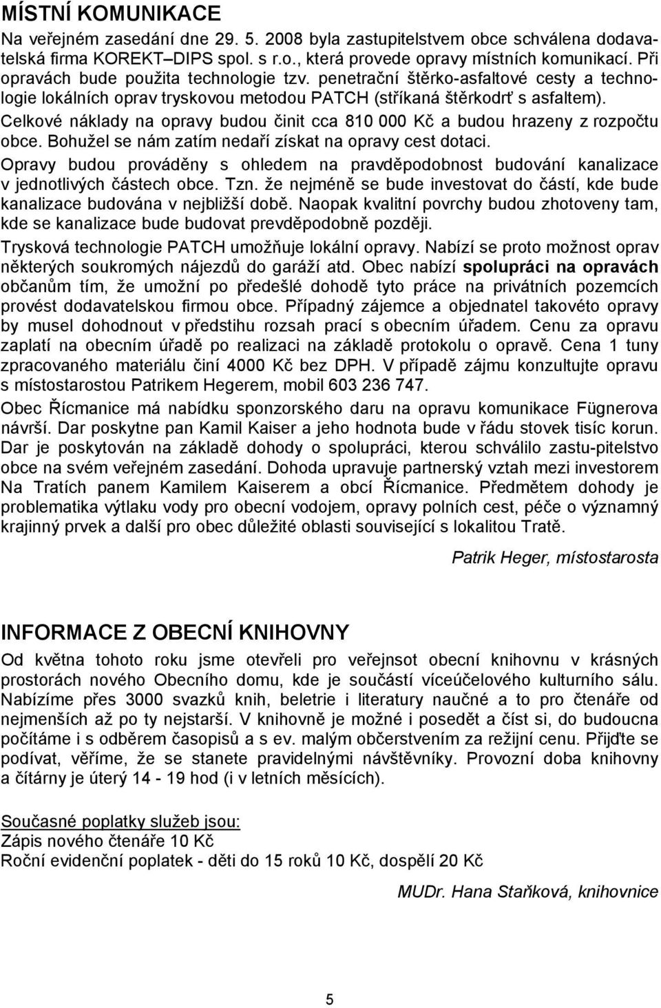 Celkové náklady na opravy budou činit cca 810 000 Kč a budou hrazeny z rozpočtu obce. Bohužel se nám zatím nedaří získat na opravy cest dotaci.