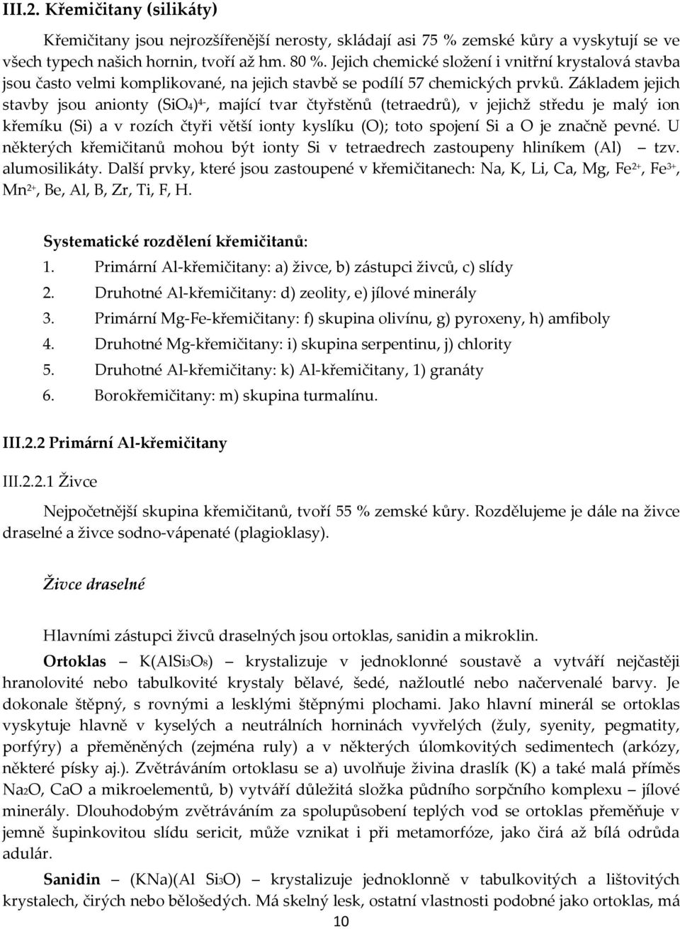 Základem jejich stavby jsou anionty (SiO4) 4-, mající tvar čtyřstěnů (tetraedrů), v jejichž středu je malý ion křemíku (Si) a v rozích čtyři větší ionty kyslíku (O); toto spojení Si a O je značně