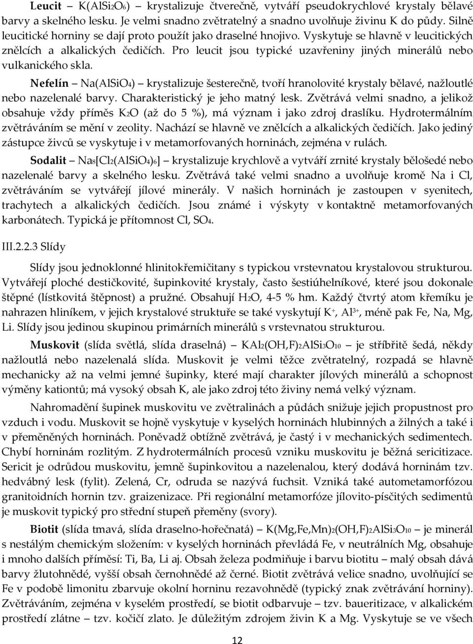 Pro leucit jsou typické uzavřeniny jiných minerálů nebo vulkanického skla. Nefelín Na(AlSiO4) krystalizuje šesterečně, tvoří hranolovité krystaly bělavé, nažloutlé nebo nazelenalé barvy.