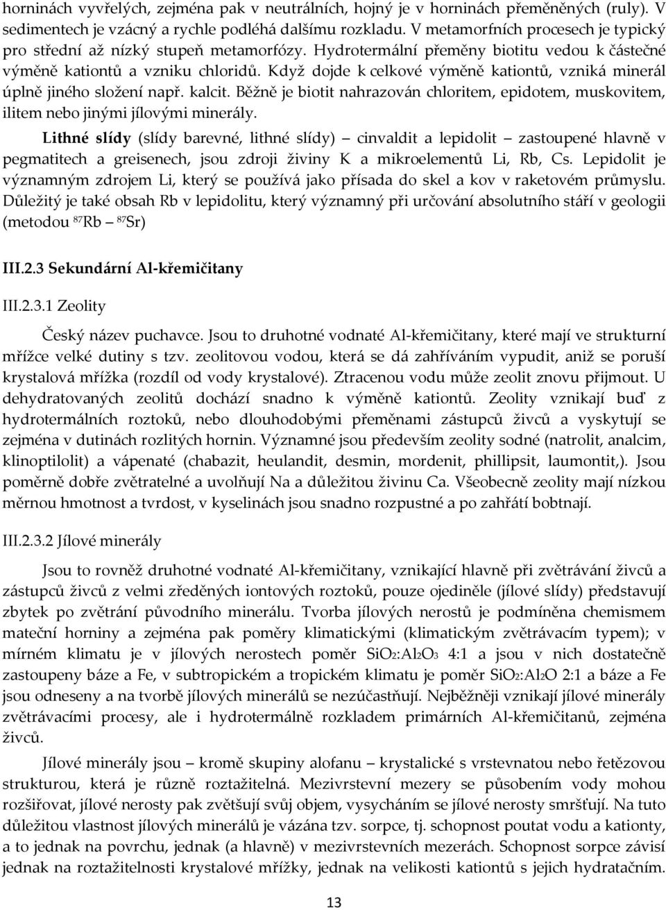 Když dojde k celkové výměně kationtů, vzniká minerál úplně jiného složení např. kalcit. Běžně je biotit nahrazován chloritem, epidotem, muskovitem, ilitem nebo jinými jílovými minerály.