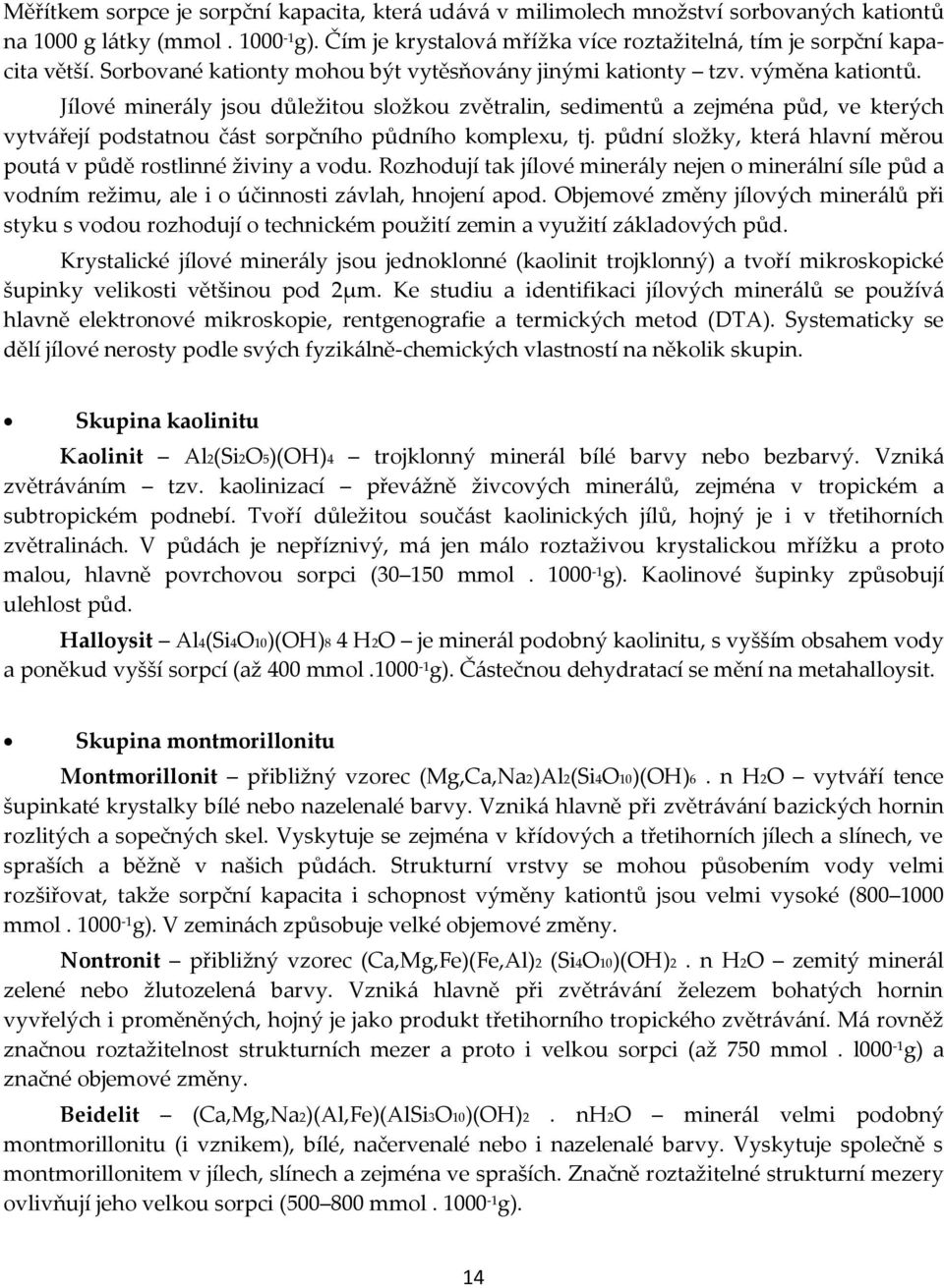 Jílové minerály jsou důležitou složkou zvětralin, sedimentů a zejména půd, ve kterých vytvářejí podstatnou část sorpčního půdního komplexu, tj.