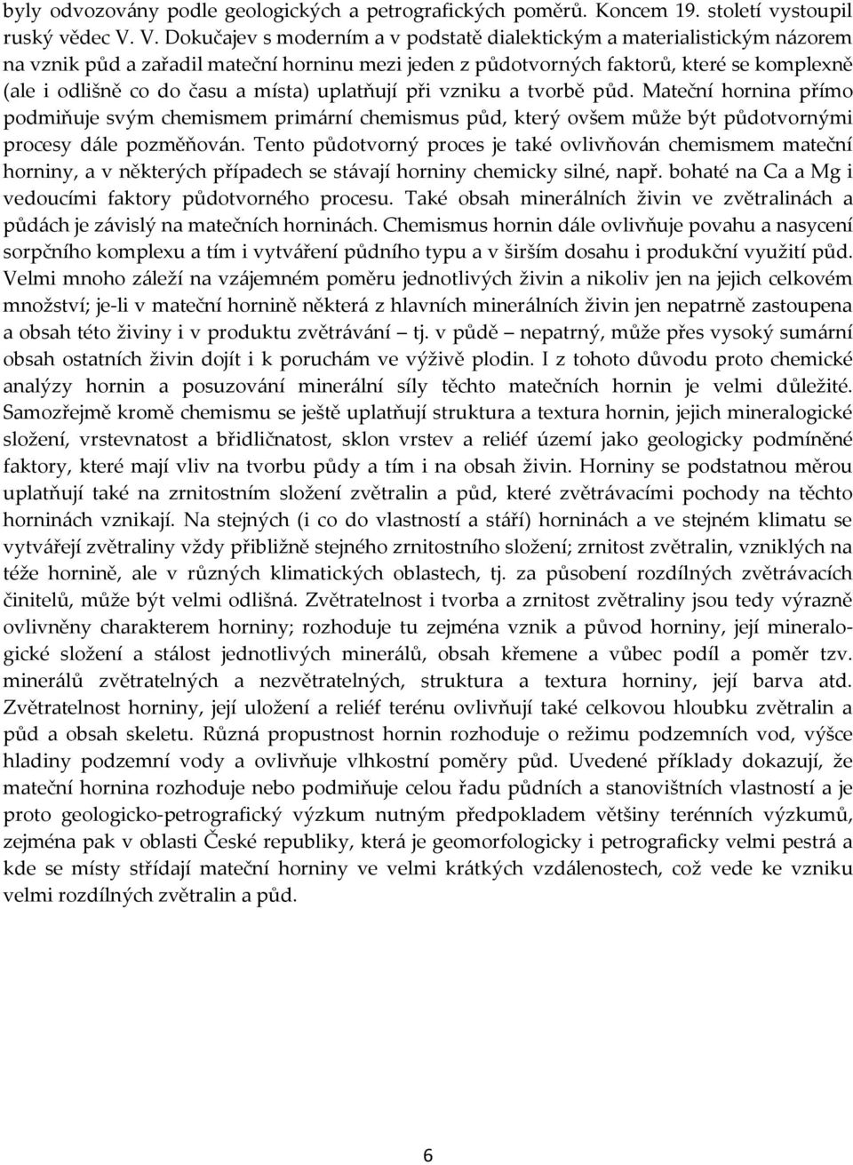 místa) uplatňují při vzniku a tvorbě půd. Mateční hornina přímo podmiňuje svým chemismem primární chemismus půd, který ovšem může být půdotvornými procesy dále pozměňován.