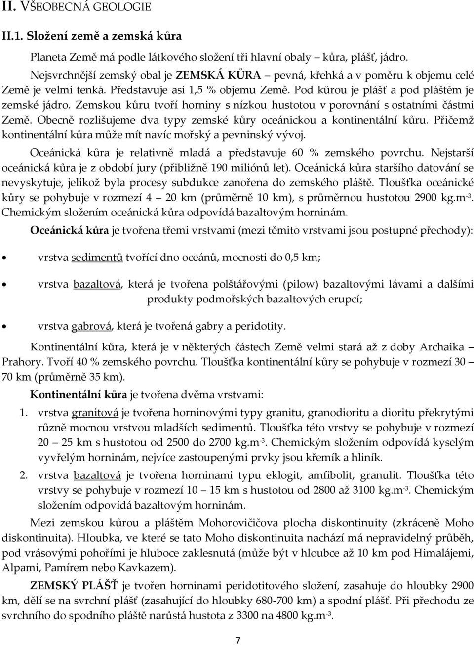 Zemskou kůru tvoří horniny s nízkou hustotou v porovnání s ostatními částmi Země. Obecně rozlišujeme dva typy zemské kůry oceánickou a kontinentální kůru.