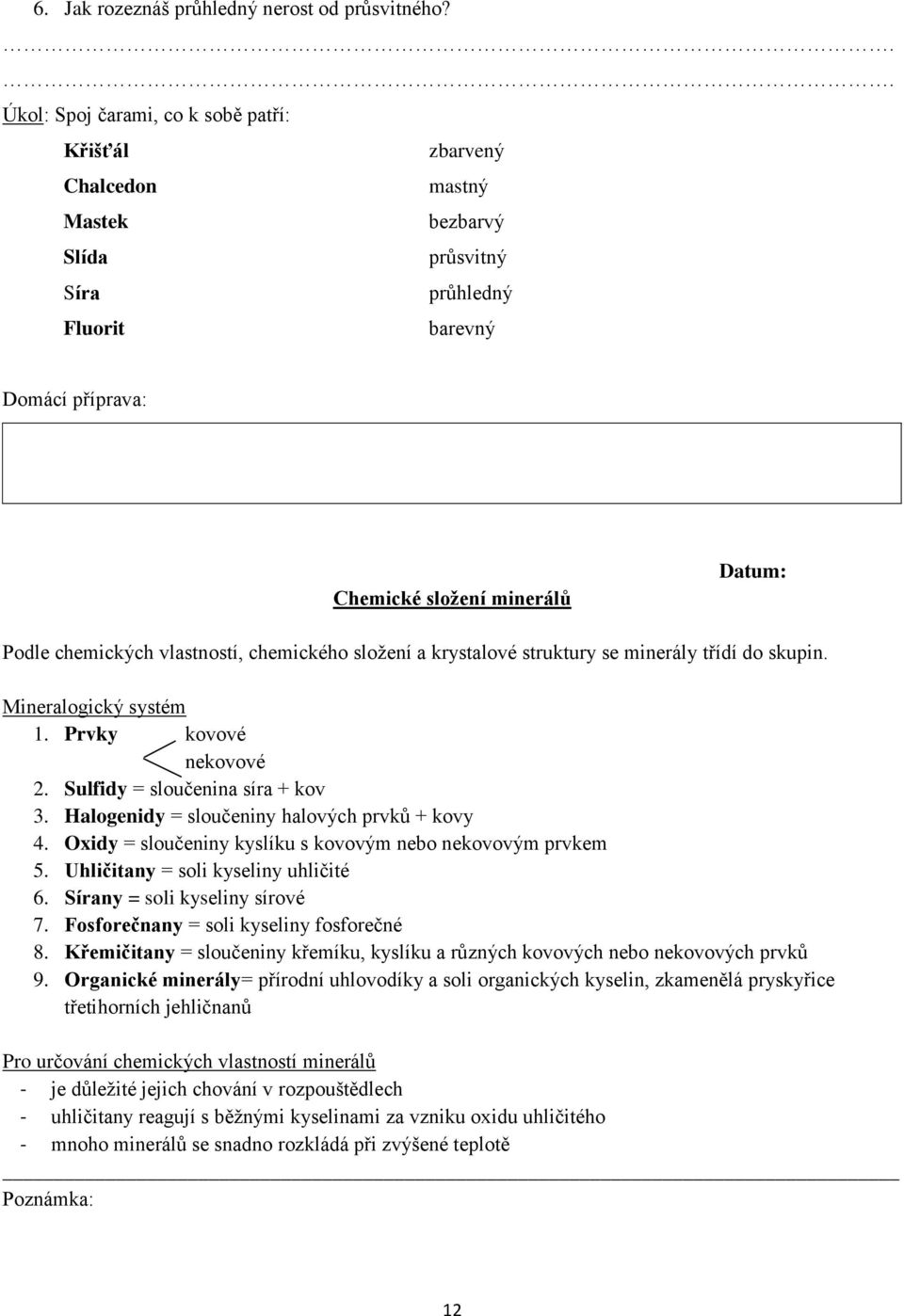 sloţení a krystalové struktury se minerály třídí do skupin. Mineralogický systém 1. Prvky kovové nekovové 2. Sulfidy = sloučenina síra + kov 3. Halogenidy = sloučeniny halových prvků + kovy 4.