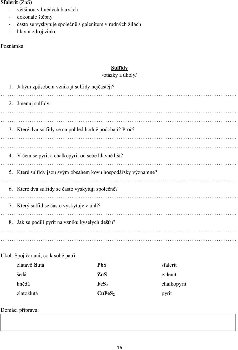 V čem se pyrit a chalkopyrit od sebe hlavně liší? 5. Které sulfidy jsou svým obsahem kovu hospodářsky významné? 6. Které dva sulfidy se často vyskytují společně? 7.