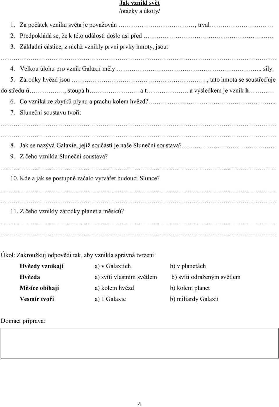 .... 7. Sluneční soustavu tvoří: 8. Jak se nazývá Galaxie, jejíţ součástí je naše Sluneční soustava?... 9. Z čeho vznikla Sluneční soustava? 10. Kde a jak se postupně začalo vytvářet budoucí Slunce?