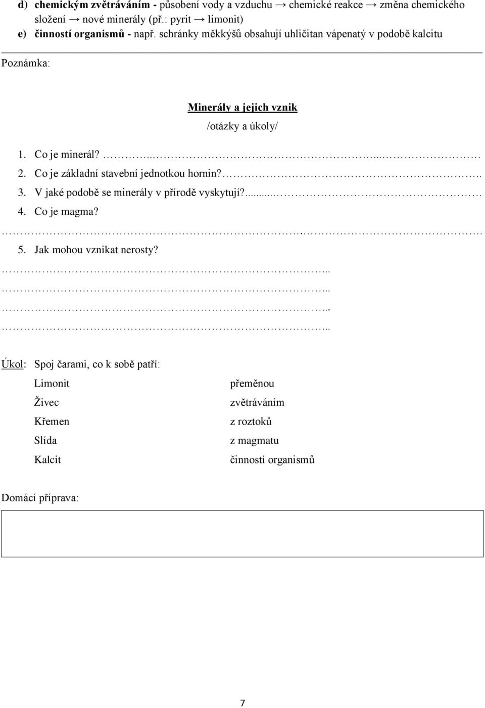 Co je minerál?..... 2. Co je základní stavební jednotkou hornin?.. 3. V jaké podobě se minerály v přírodě vyskytují?... 4. Co je magma?.. 5.