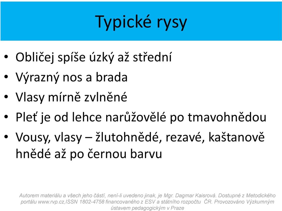 od lehce narůžovělé po tmavohnědou Vousy, vlasy