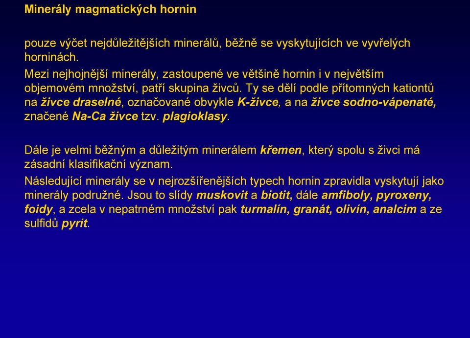 Ty se dělí podle přítomných kationtů na živce draselné, označované obvykle K-živce, a na živce sodno-vápenaté, značené Na-Ca živce tzv. plagioklasy.