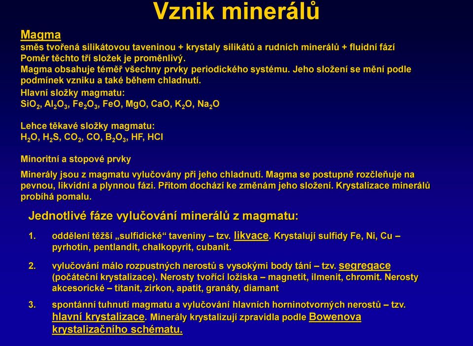 Hlavní složky magmatu: SiO 2, Al 2 O 3, Fe 2 O 3, FeO, MgO, CaO, K 2 O, Na 2 O Lehce těkavé složky magmatu: H 2 O, H 2 S, CO 2, CO, B 2 O 3, HF, HCl Minoritní a stopové prvky Minerály jsou z magmatu