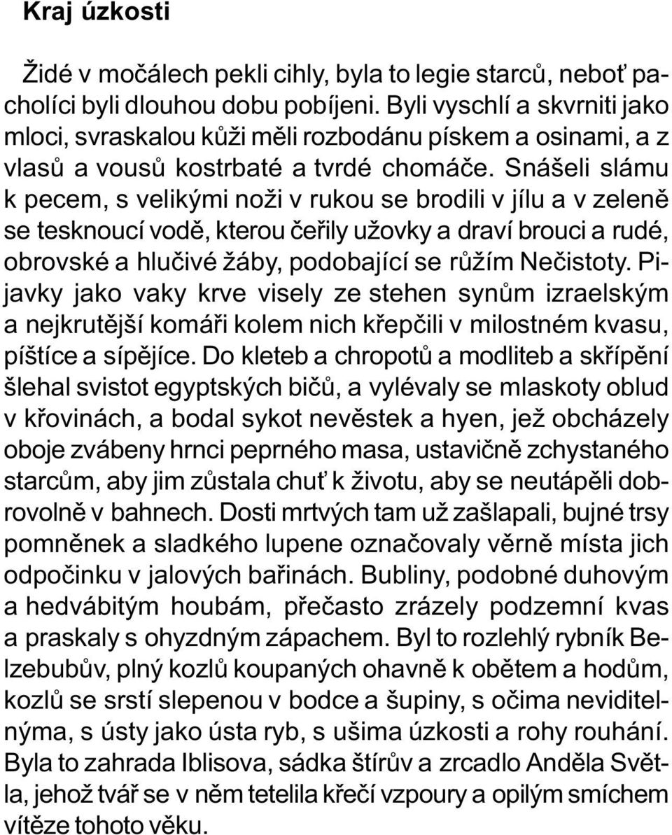 Snášeli slámu k pecem, s velikými noži v rukou se brodili v jílu a v zelenì se tesknoucí vodì, kterou èeøily užovky a draví brouci a rudé, obrovské a hluèivé žáby, podobající se rùžím Neèistoty.