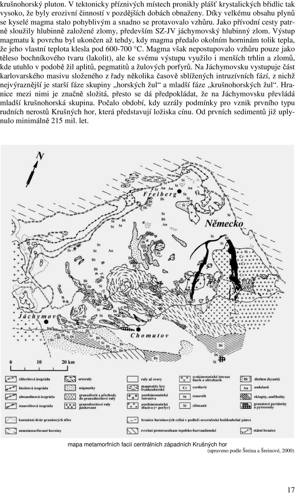 Výstup magmatu k povrchu byl ukončen až tehdy, kdy magma předalo okolním horninám tolik tepla, že jeho vlastní teplota klesla pod 600-700 C.