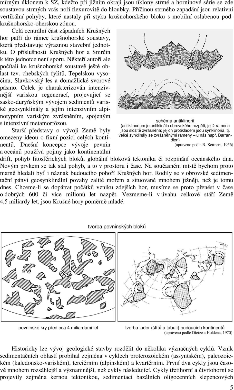 Celá centrální část západních Krušných hor patří do rámce krušnohorské soustavy, která představuje výraznou stavební jednotku. O příslušnosti Krušných hor a Smrčin k této jednotce není sporu.