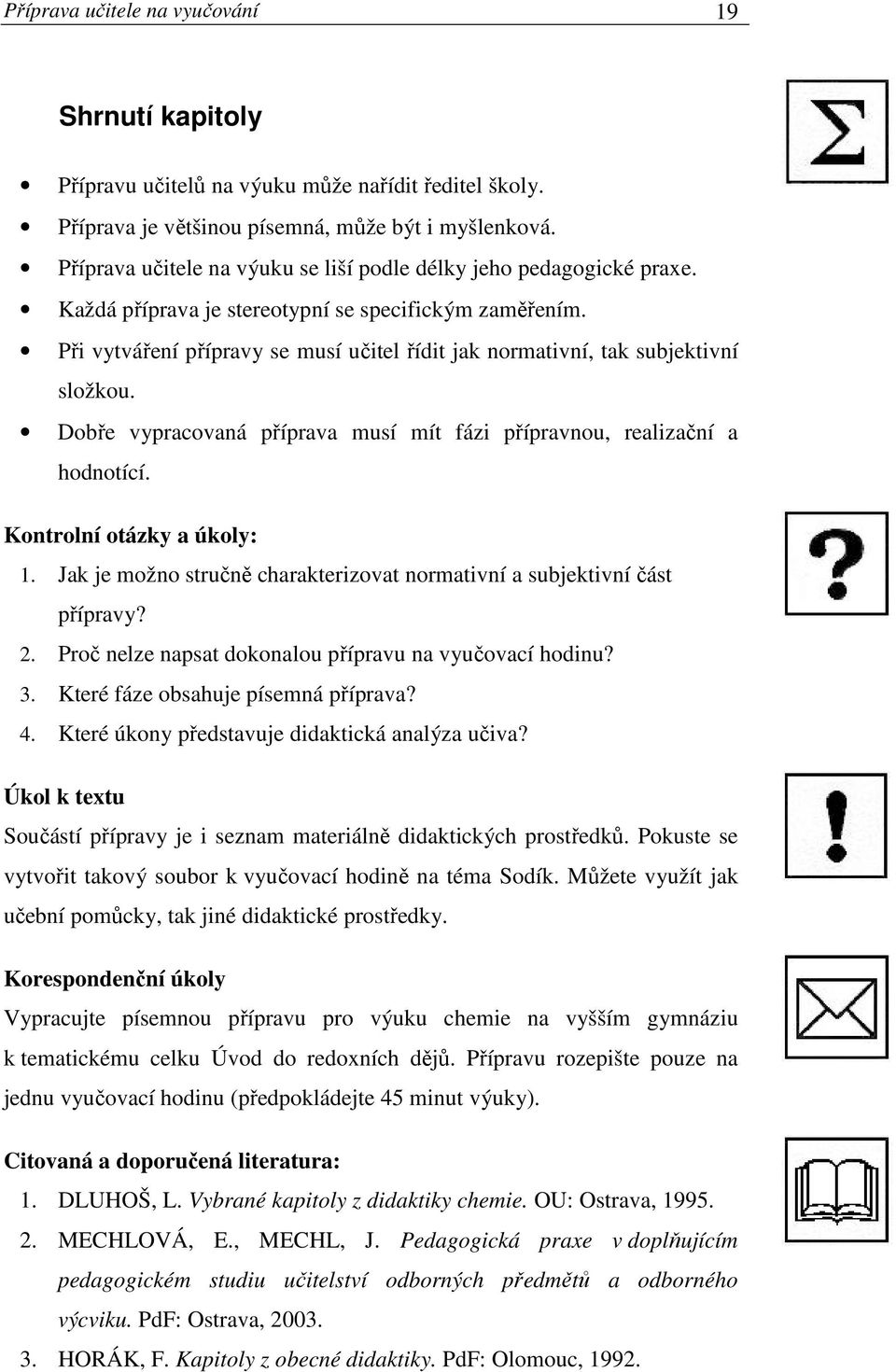 Při vytváření přípravy se musí učitel řídit jak normativní, tak subjektivní složkou. Dobře vypracovaná příprava musí mít fázi přípravnou, realizační a hodnotící. Kontrolní otázky a úkoly: 1.