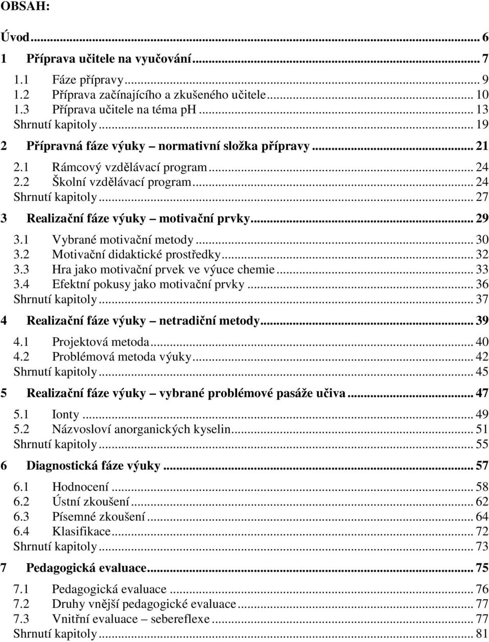 .. 29 3.1 Vybrané motivační metody... 30 3.2 Motivační didaktické prostředky... 32 3.3 Hra jako motivační prvek ve výuce chemie... 33 3.4 Efektní pokusy jako motivační prvky... 36 Shrnutí kapitoly.