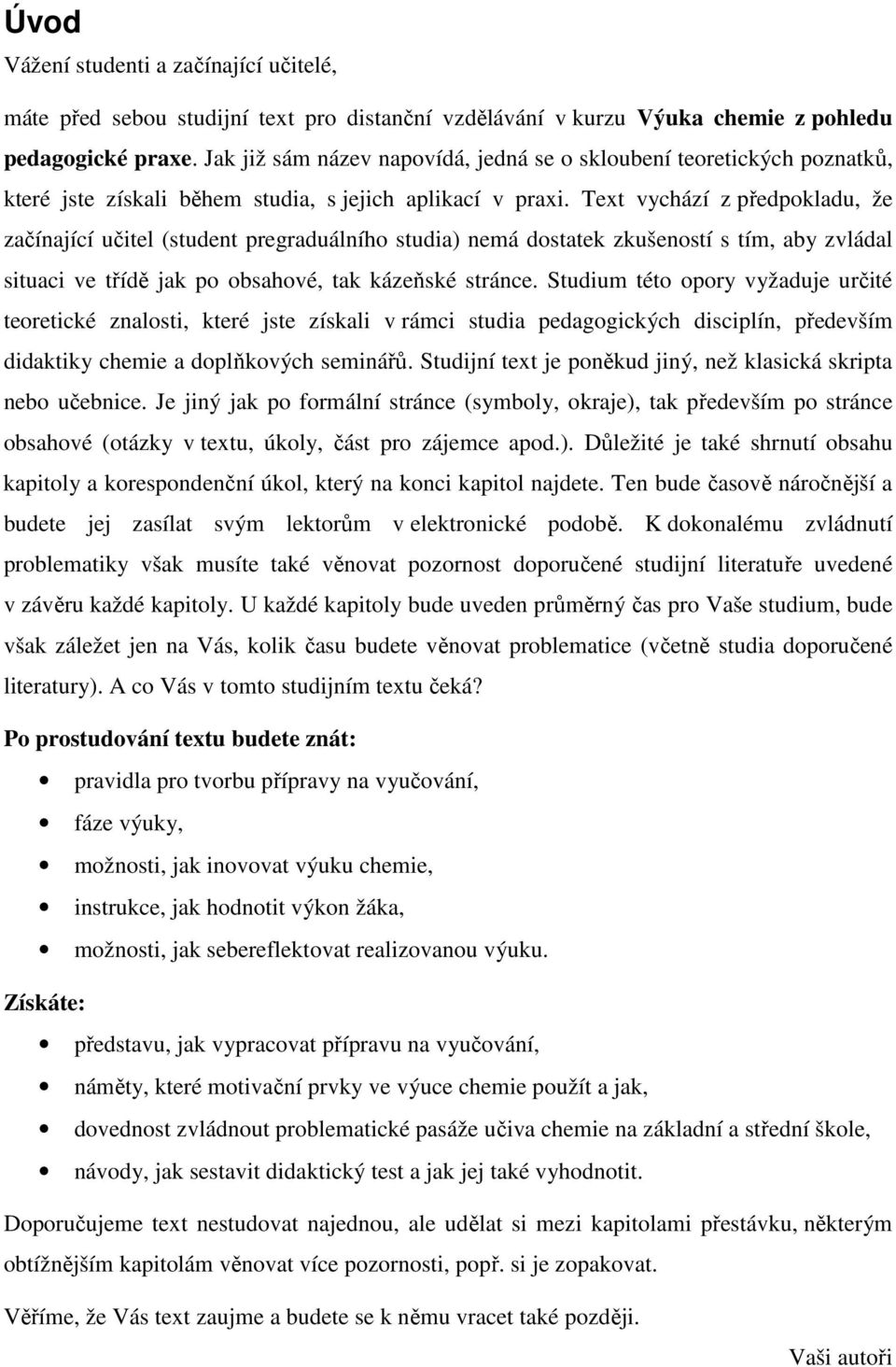 Text vychází z předpokladu, že začínající učitel (student pregraduálního studia) nemá dostatek zkušeností s tím, aby zvládal situaci ve třídě jak po obsahové, tak kázeňské stránce.