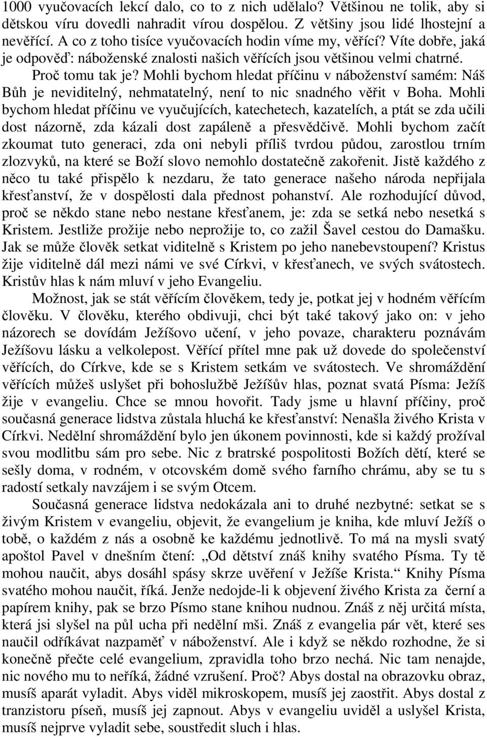 Mohli bychom hledat příčinu v náboženství samém: Náš Bůh je neviditelný, nehmatatelný, není to nic snadného věřit v Boha.