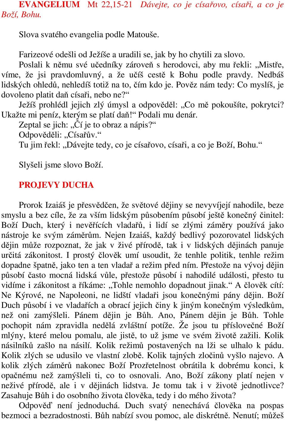 Pověz nám tedy: Co myslíš, je dovoleno platit daň císaři, nebo ne? Ježíš prohlédl jejich zlý úmysl a odpověděl: Co mě pokoušíte, pokrytci? Ukažte mi peníz, kterým se platí daň! Podali mu denár.