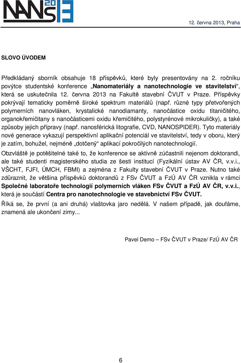 různé typy přetvořených polymerních nanovláken, krystalické nanodiamanty, nanočástice oxidu titaničitého, organokřemičitany s nanočásticemi oxidu křemičitého, polystyrénové mikrokuličky), a také