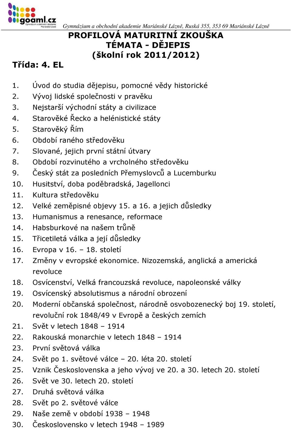 Husitství, doba poděbradská, Jagellonci 11. Kultura středověku 12. Velké zeměpisné objevy 15. a 16. a jejich důsledky 13. Humanismus a renesance, reformace 14. Habsburkové na našem trůně 15.