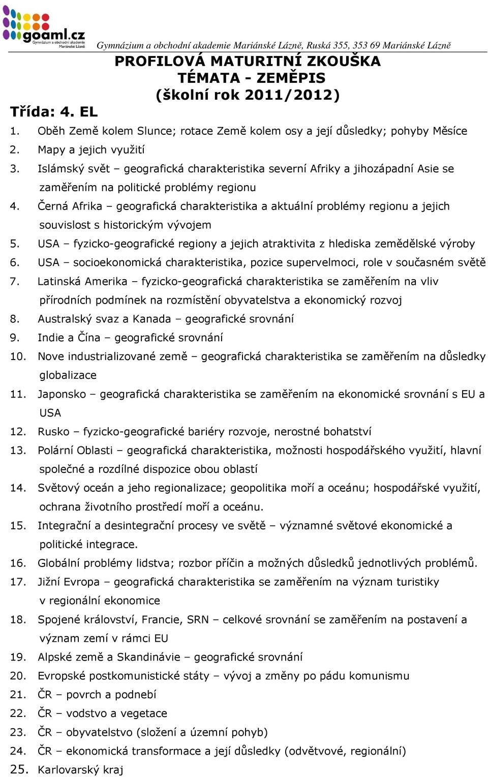 Černá Afrika geografická charakteristika a aktuální problémy regionu a jejich souvislost s historickým vývojem 5. USA fyzicko-geografické regiony a jejich atraktivita z hlediska zemědělské výroby 6.