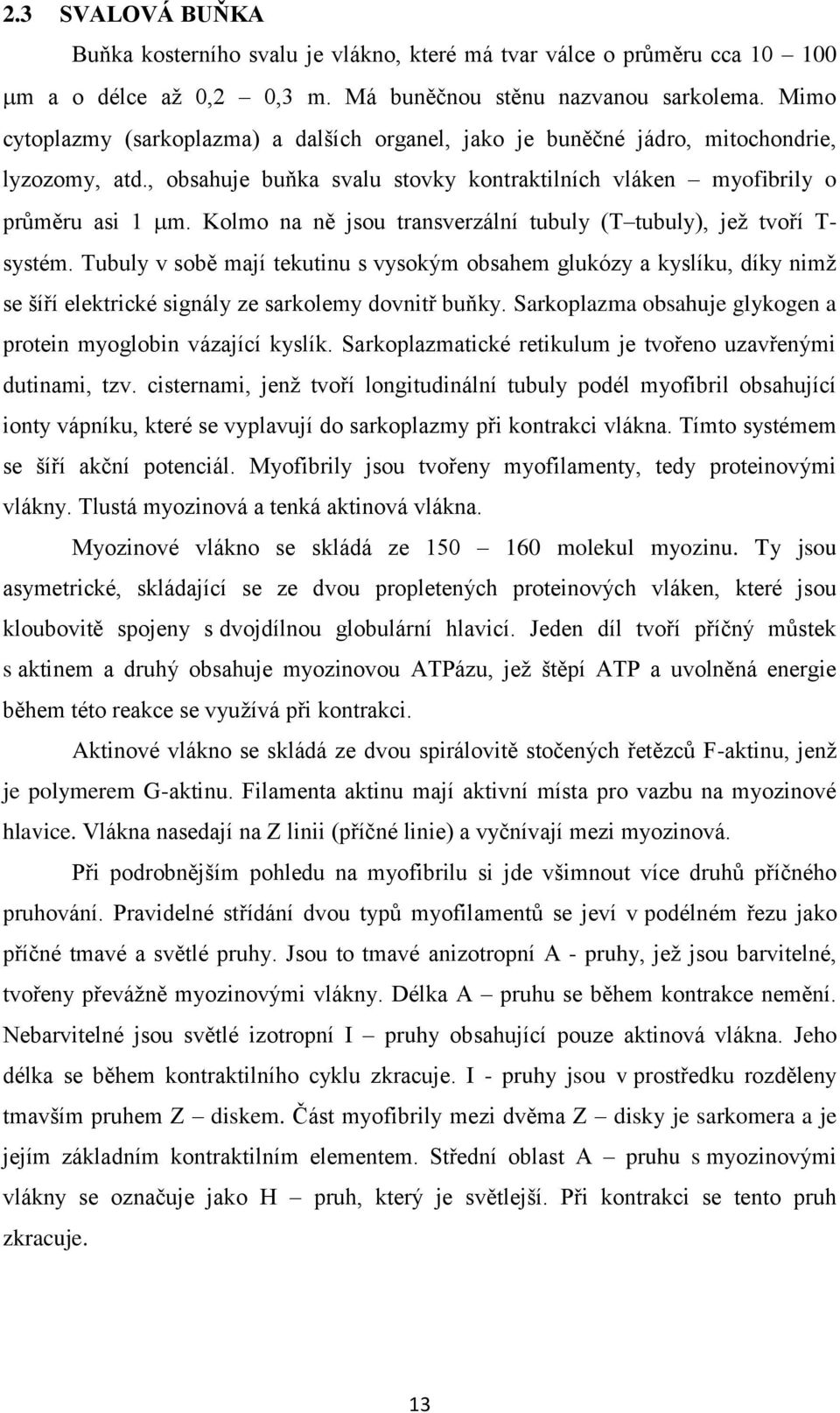 Kolmo na ně jsou transverzální tubuly (T tubuly), jež tvoří T- systém. Tubuly v sobě mají tekutinu s vysokým obsahem glukózy a kyslíku, díky nimž se šíří elektrické signály ze sarkolemy dovnitř buňky.