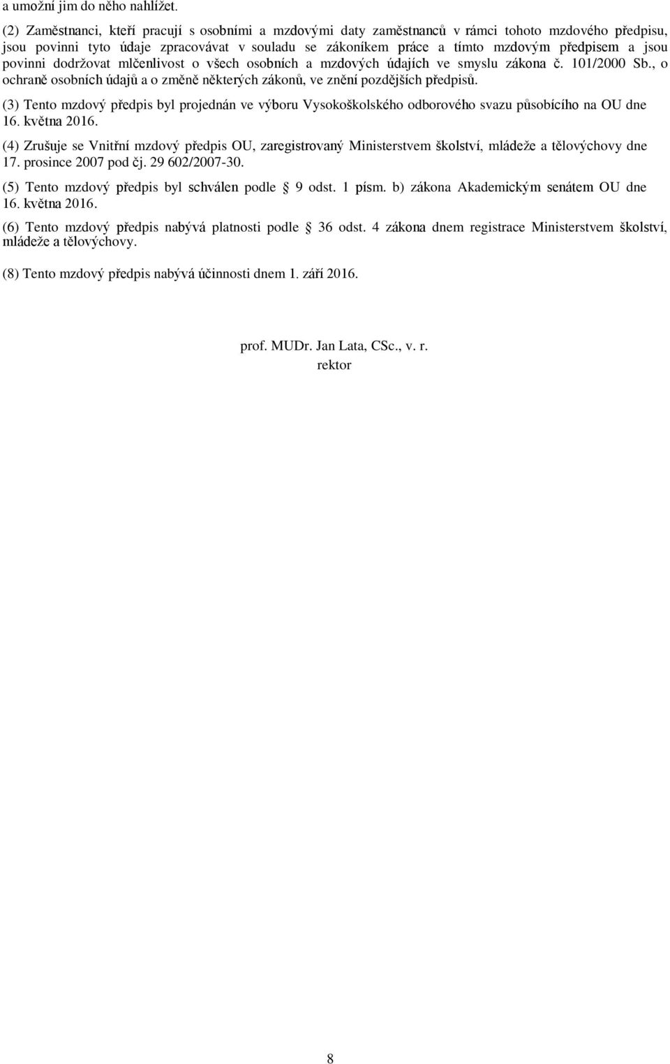 jsou povinni dodržovat mlčenlivost o všech osobních a mzdových údajích ve smyslu zákona č. 101/2000 Sb., o ochraně osobních údajů a o změně některých zákonů, ve znění pozdějších předpisů.