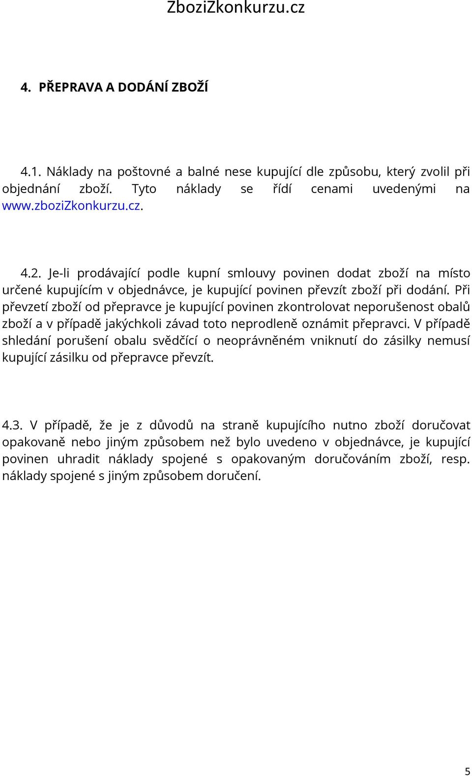 Při převzetí zboží od přepravce je kupující povinen zkontrolovat neporušenost obalů zboží a v případě jakýchkoli závad toto neprodleně oznámit přepravci.