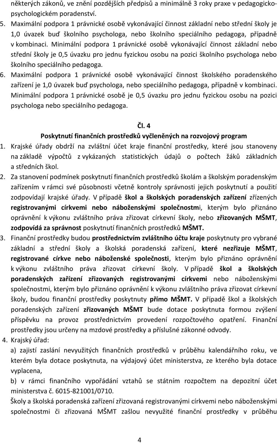 Minimální podpora 1 právnické osobě vykonávající činnost základní nebo střední školy je 0,5 úvazku pro jednu fyzickou osobu na pozici školního psychologa nebo školního speciálního pedagoga. 6.