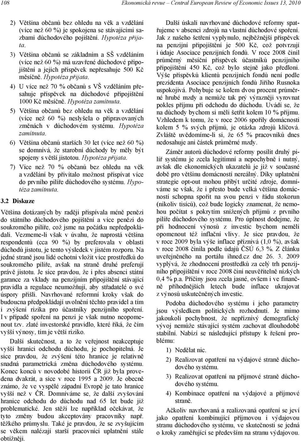 4) U více než 70 % občanů s VŠ m přesahuje příspěvek na důchodové připojištění 1000 Kč měsíčně. Hypotéza zamítnuta.