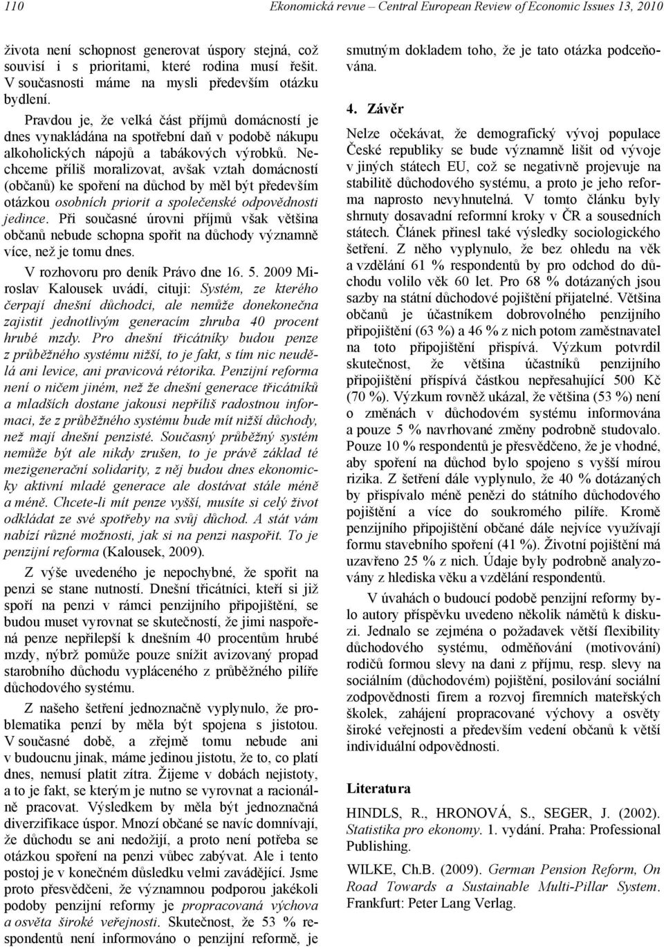 Nechceme příliš moralizovat, avšak vztah domácností (občanů) ke spoření na důchod by měl být především otázkou osobních priorit a společenské odpovědnosti jedince.