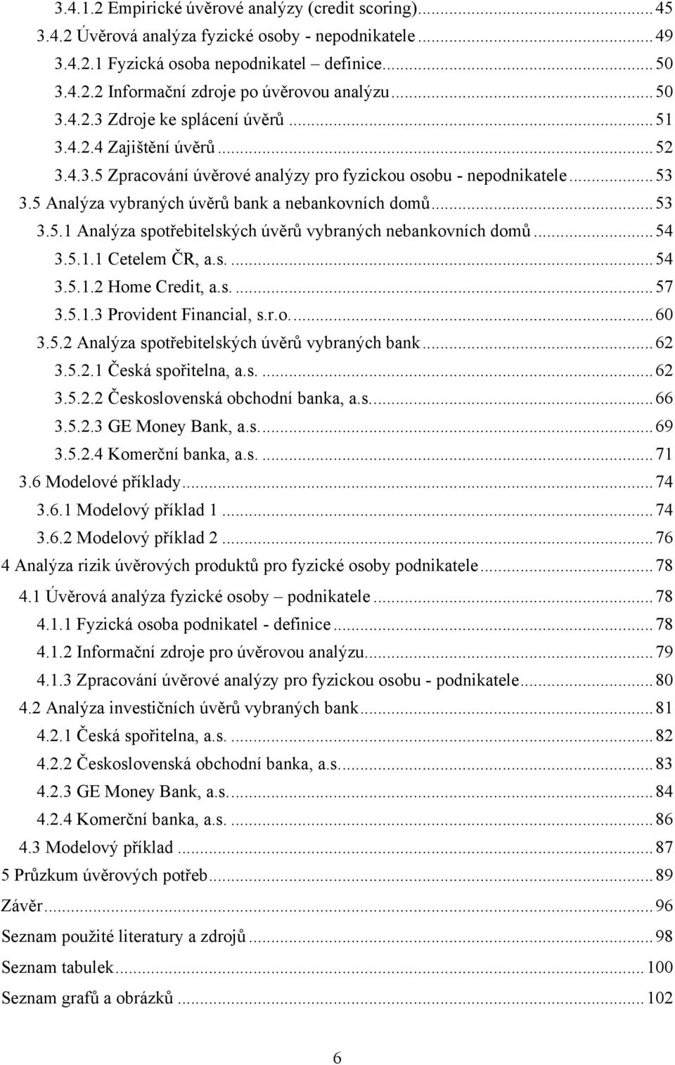 5 Analýza vybraných úvěrů bank a nebankovních domů... 53 3.5.1 Analýza spotřebitelských úvěrů vybraných nebankovních domů... 54 3.5.1.1 Cetelem ČR, a.s.... 54 3.5.1.2 Home Credit, a.s.... 57 3.5.1.3 Provident Financial, s.