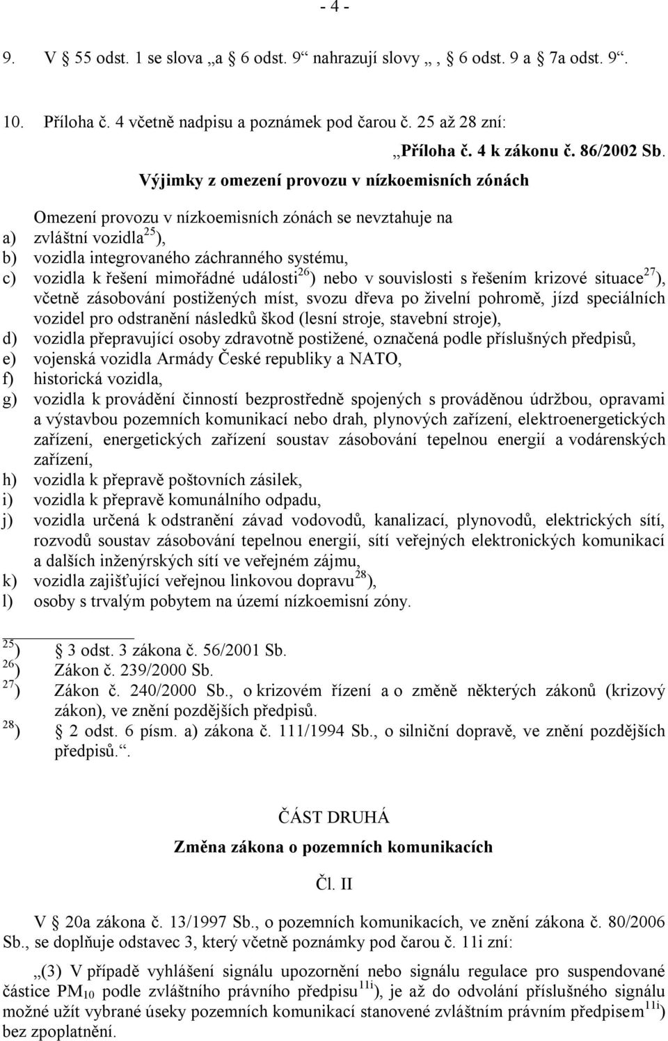 mimořádné události 26 ) nebo v souvislosti s řešením krizové situace 27 ), včetně zásobování postižených míst, svozu dřeva po živelní pohromě, jízd speciálních vozidel pro odstranění následků škod