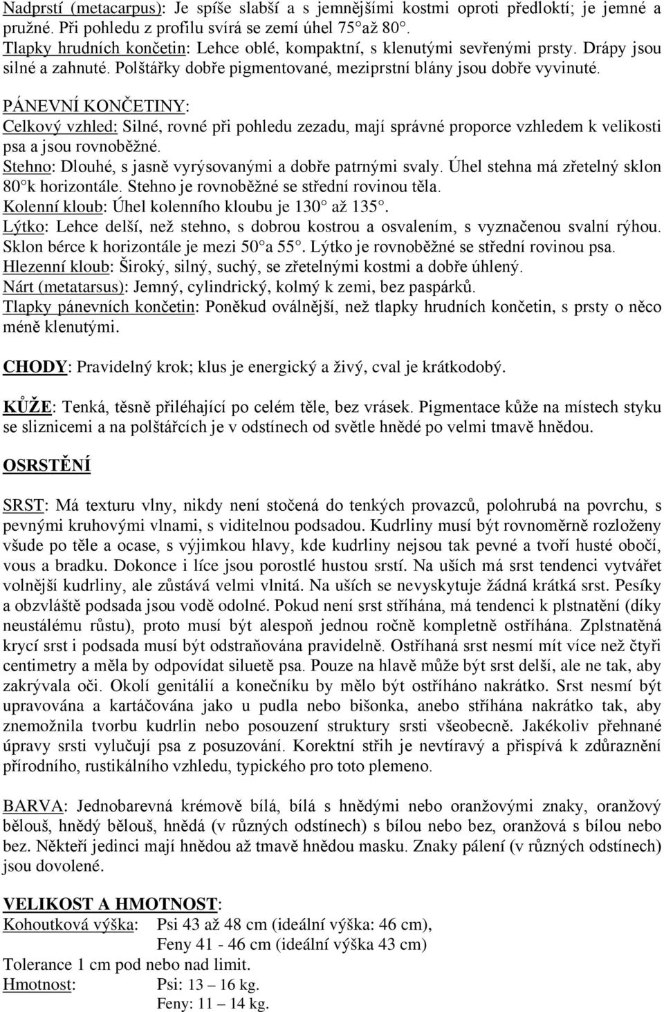 PÁNEVNÍ KONČETINY: Celkový vzhled: Silné, rovné při pohledu zezadu, mají správné proporce vzhledem k velikosti psa a jsou rovnoběžné. Stehno: Dlouhé, s jasně vyrýsovanými a dobře patrnými svaly.