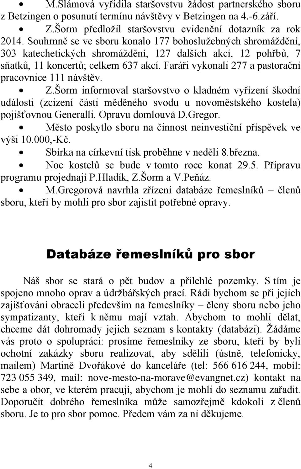 Faráři vykonali 277 a pastorační pracovnice 111 návštěv. Z.Šorm informoval staršovstvo o kladném vyřízení škodní události (zcizení části měděného svodu u novoměstského kostela) pojišťovnou Generalli.