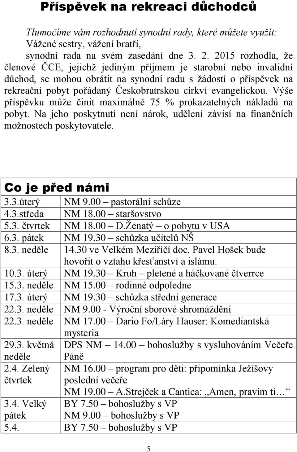 evangelickou. Výše příspěvku může činit maximálně 75 % prokazatelných nákladů na pobyt. Na jeho poskytnutí není nárok, udělení závisí na finančních možnostech poskytovatele. Co je před námi 3.