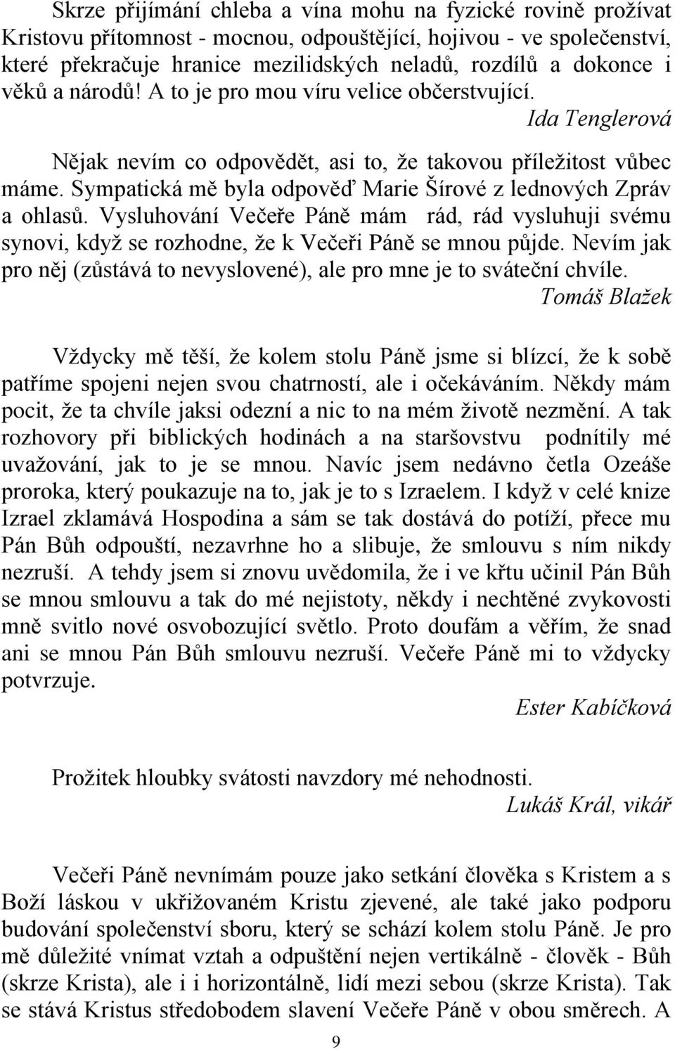 Sympatická mě byla odpověď Marie Šírové z lednových Zpráv a ohlasů. Vysluhování Večeře Páně mám rád, rád vysluhuji svému synovi, když se rozhodne, že k Večeři Páně se mnou půjde.