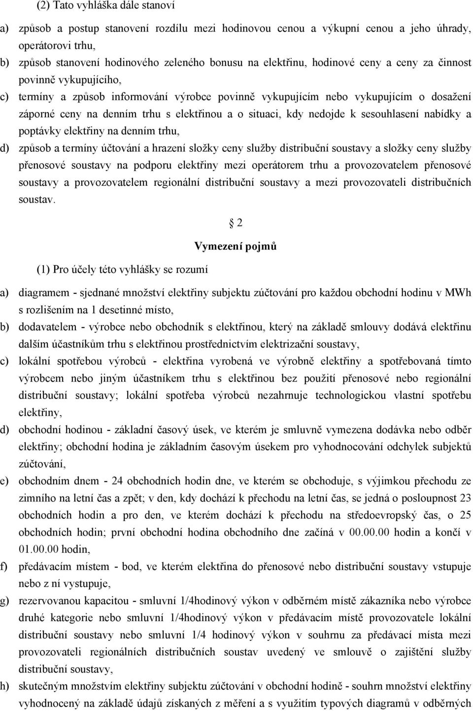 nedojde k sesouhlasení nabídky a poptávky elektřiny na denním trhu, d) způsob a termíny účtování a hrazení složky ceny služby distribuční soustavy a složky ceny služby přenosové soustavy na podporu