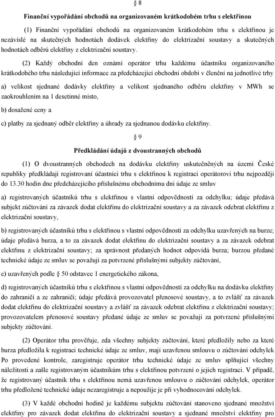 (2) Každý obchodní den oznámí operátor trhu každému účastníku organizovaného krátkodobého trhu následující informace za předcházející obchodní období v členění na jednotlivé trhy a) velikost sjednané