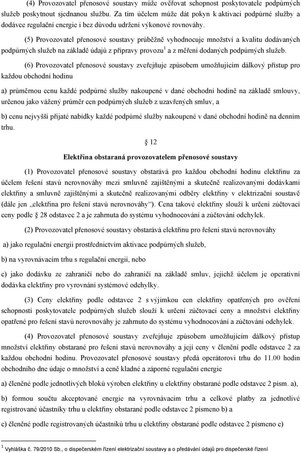 (5) Provozovatel přenosové soustavy průběžně vyhodnocuje množství a kvalitu dodávaných podpůrných služeb na základě údajů z přípravy provozu 1 a z měření dodaných podpůrných služeb.