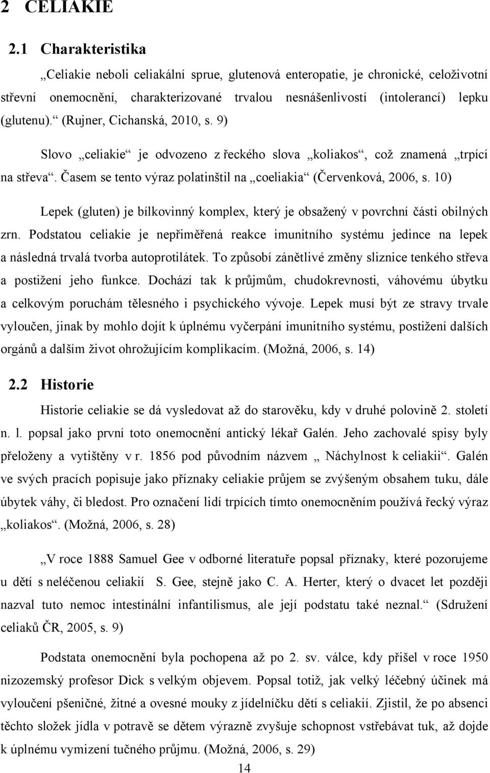 (Rujner, Cichanská, 2010, s. 9) Slovo celiakie je odvozeno z řeckého slova koliakos, což znamená trpící na střeva. Časem se tento výraz polatinštil na coeliakia (Červenková, 2006, s.