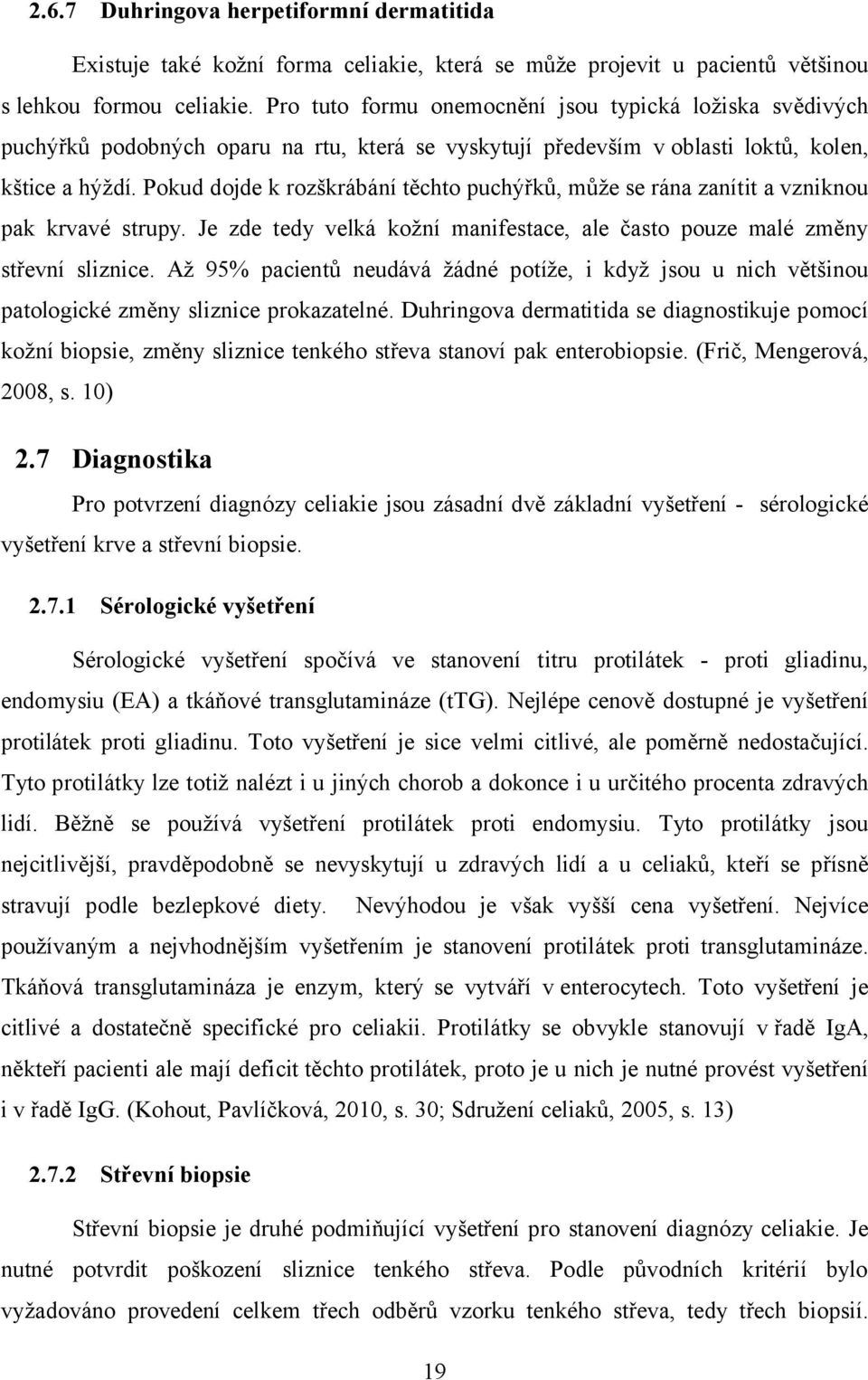 Pokud dojde k rozškrábání těchto puchýřků, může se rána zanítit a vzniknou pak krvavé strupy. Je zde tedy velká kožní manifestace, ale často pouze malé změny střevní sliznice.