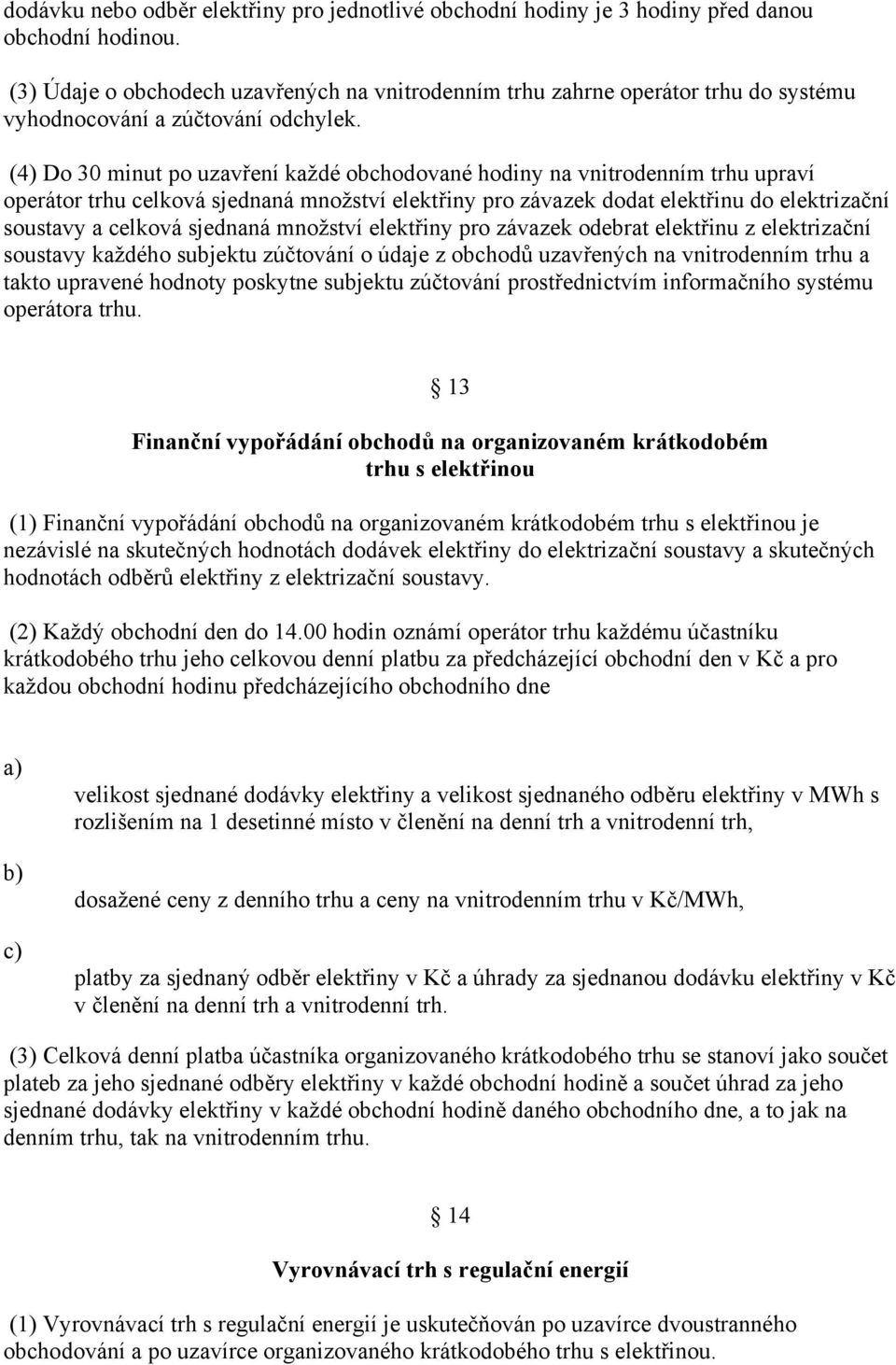 (4) Do 30 minut po uzavření každé obchodované hodiny na vnitrodenním trhu upraví operátor trhu celková sjednaná množství elektřiny pro závazek dodat elektřinu do elektrizační soustavy a celková