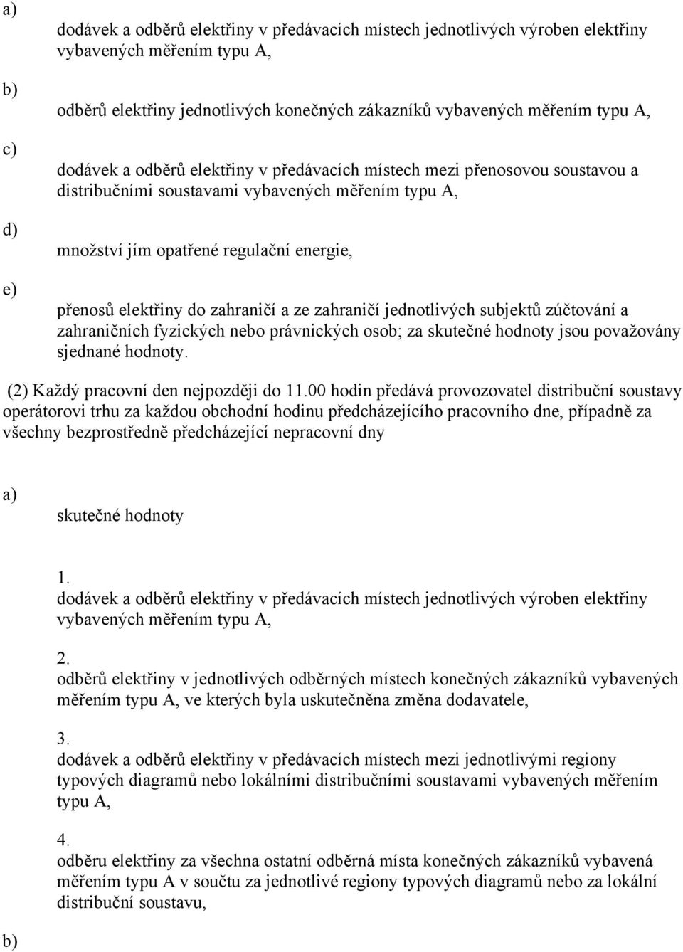 zahraničí a ze zahraničí jednotlivých subjektů zúčtování a zahraničních fyzických nebo právnických osob; za skutečné hodnoty jsou považovány sjednané hodnoty. (2) Každý pracovní den nejpozději do 11.