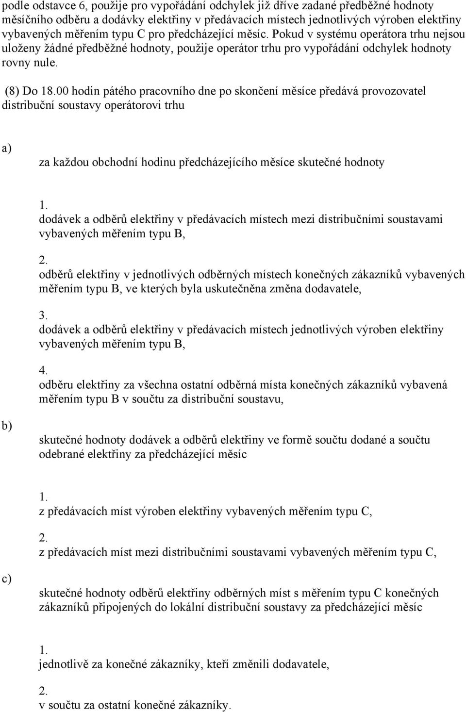 00 hodin pátého pracovního dne po skončení měsíce předává provozovatel distribuční soustavy operátorovi trhu za každou obchodní hodinu předcházejícího měsíce skutečné hodnoty 1.